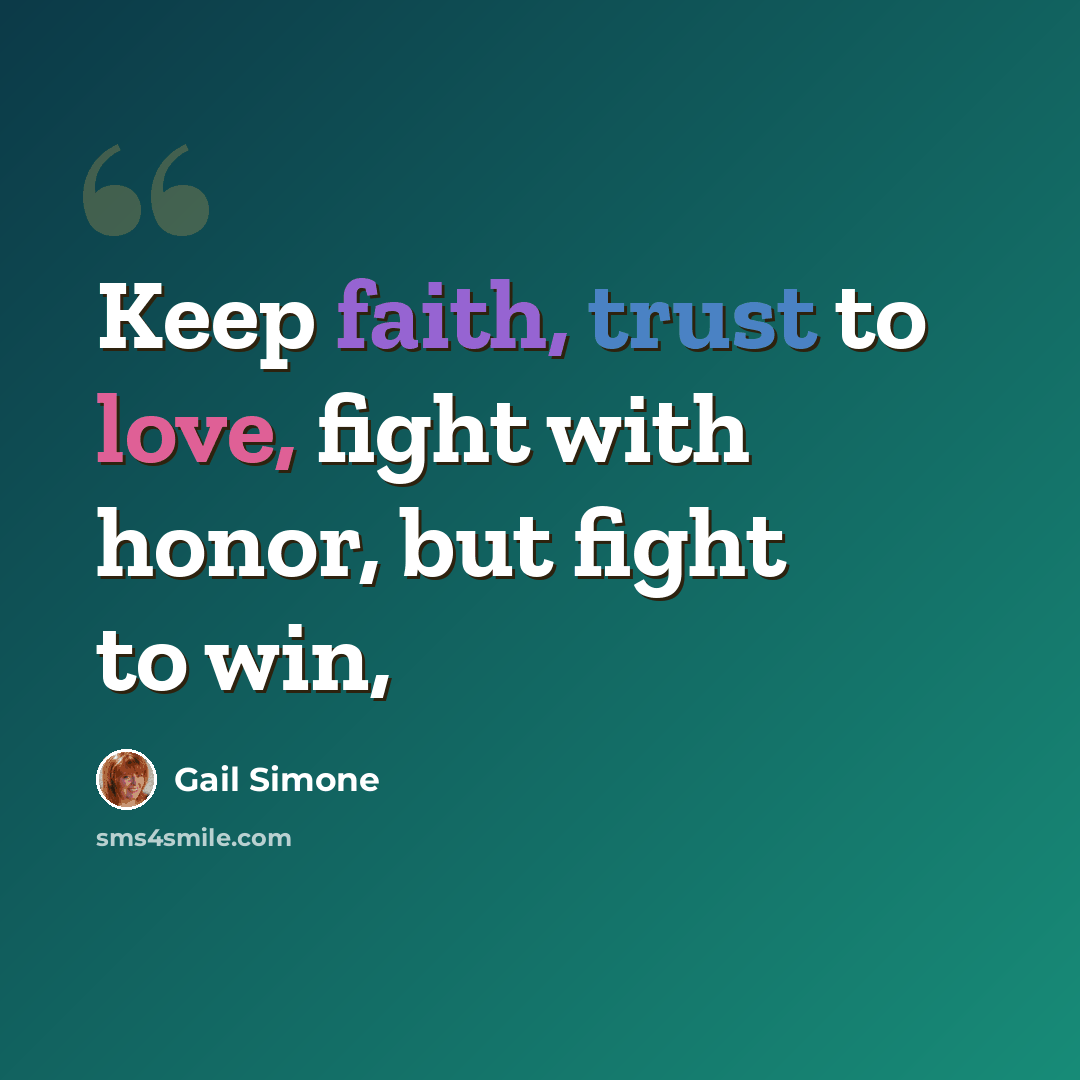 “Keep faith, trust to love, fight with honor, but fight to win,” quote by Gail Simone