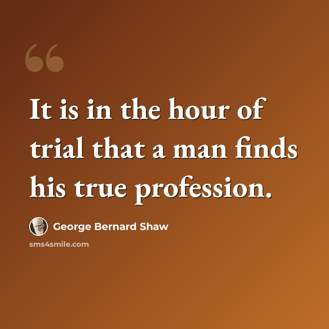 “It is in the hour of trial that a man finds his true profession.” quote by George Bernard Shaw