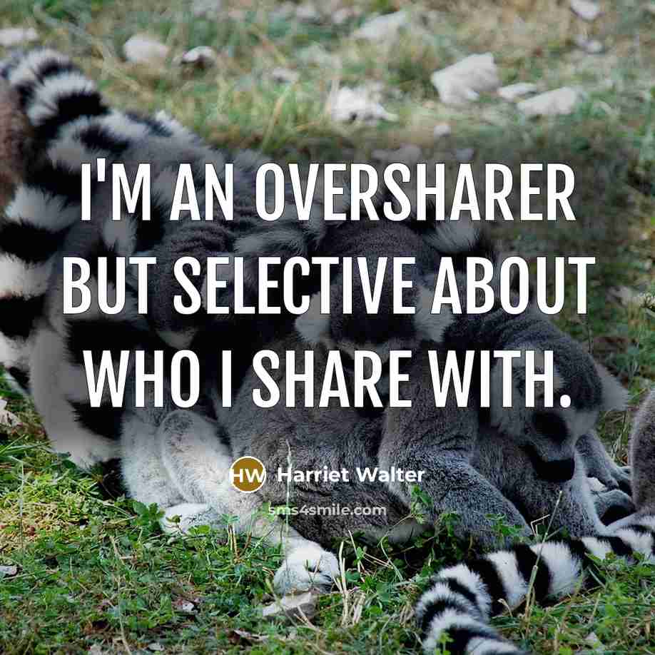 “I'm an oversharer but selective about who I share with.” quote by Harriet Walter