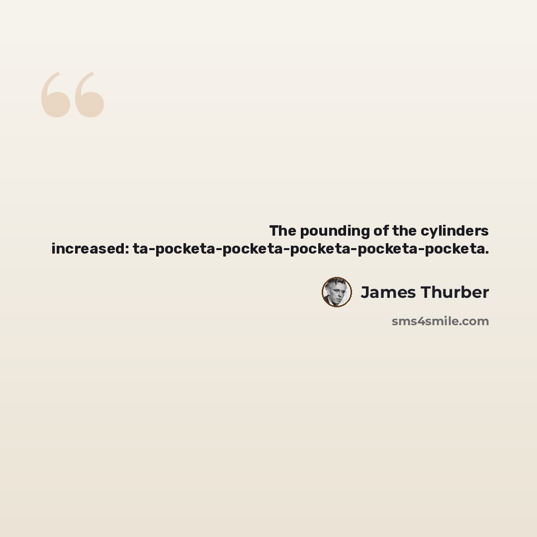 “The pounding of the cylinders increased: ta-pocketa-pocketa-pocketa-pocketa-pocketa.” quote by James Thurber