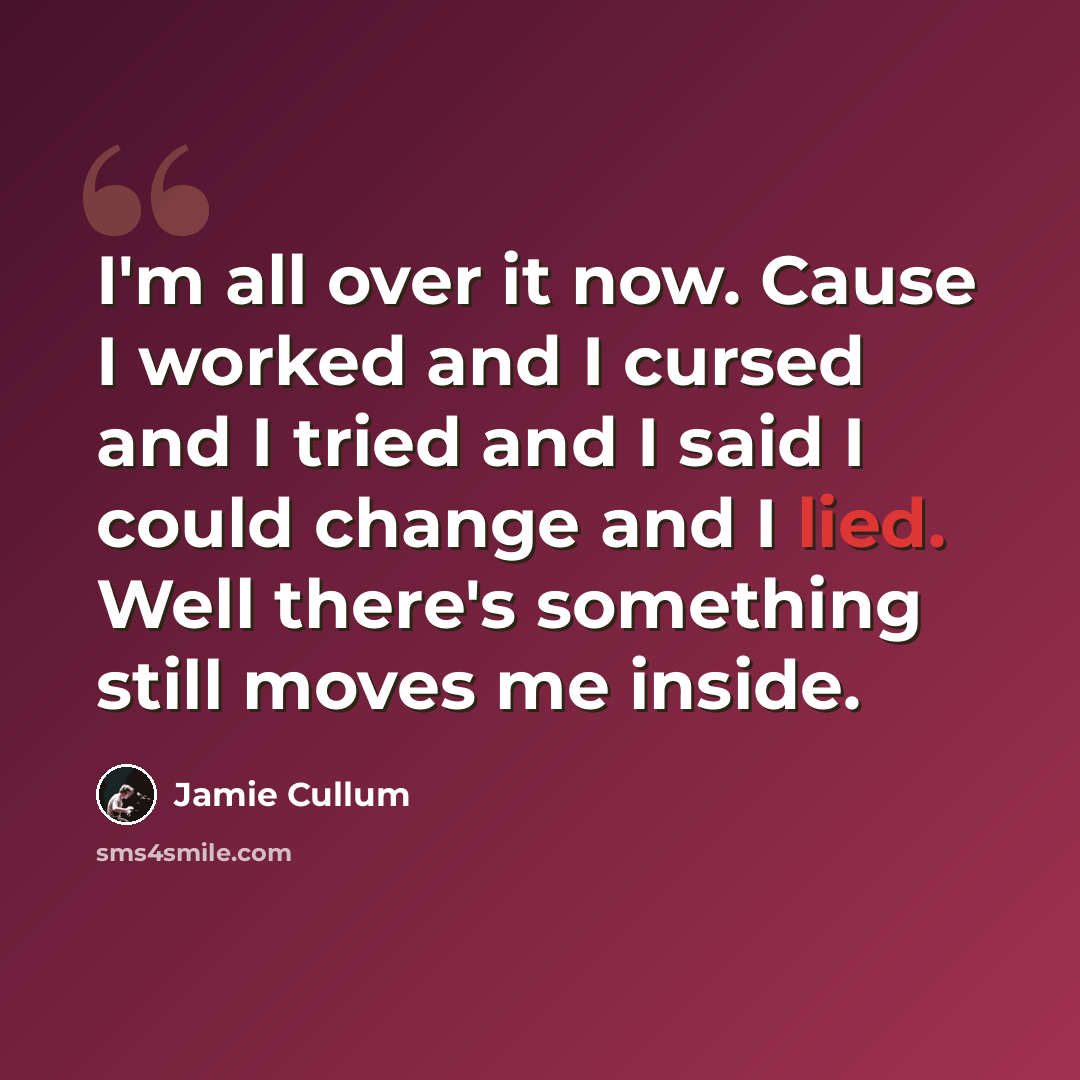 “I'm all over it now. Cause I worked and I cursed and I tried and I said I could change and I lied. Well there's something still moves me inside.” quote by Jamie Cullum