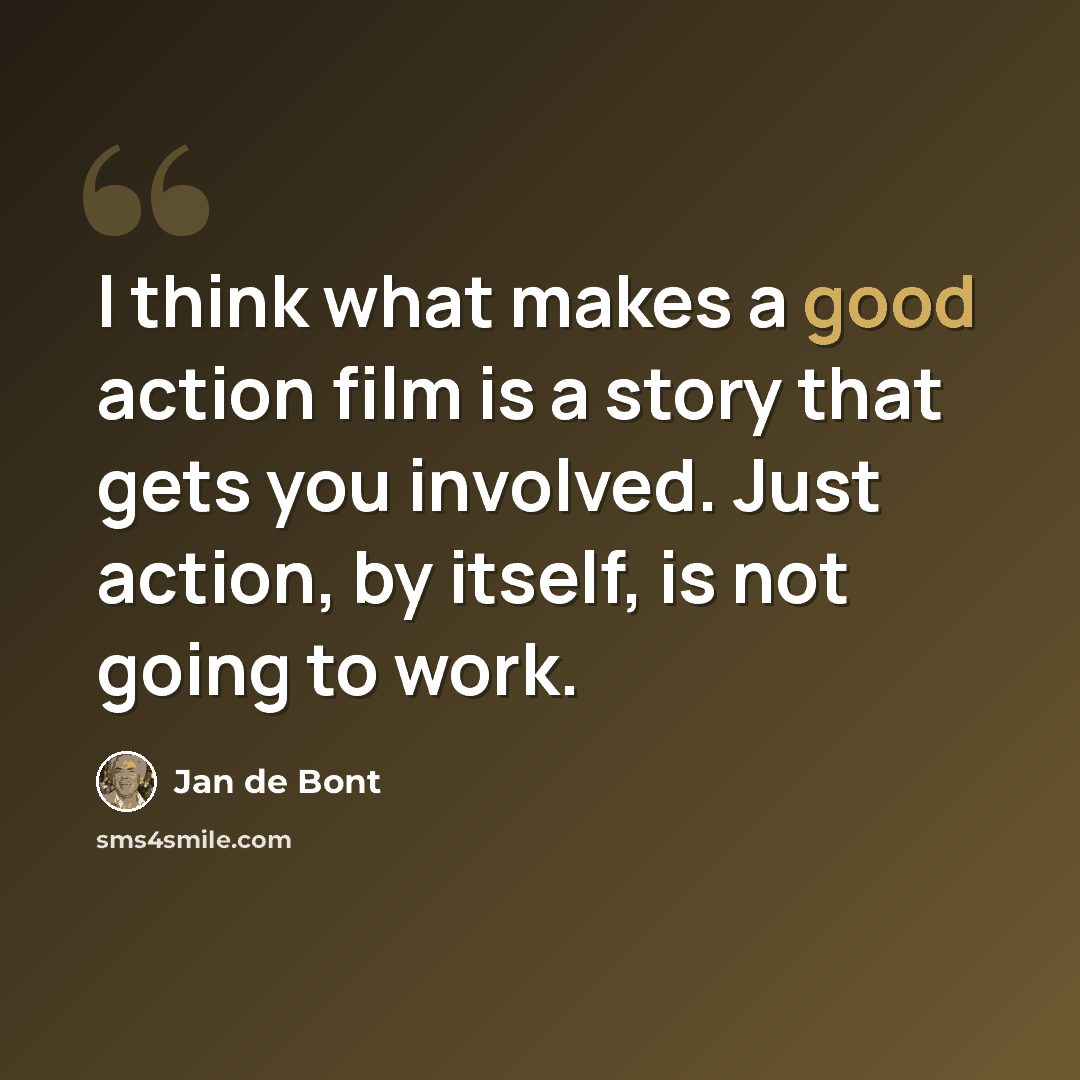 “I think what makes a good action film is a story that gets you involved. Just action, by itself, is not going to work.” quote by Jan de Bont