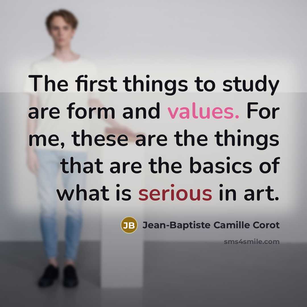 “The first things to study are form and values. For me, these are the things that are the basics of what is serious in art.” quote by Jean-Baptiste Camille Corot