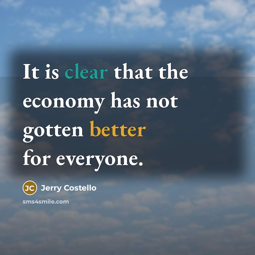“It is clear that the economy has not gotten better for everyone.” quote by Jerry Costello