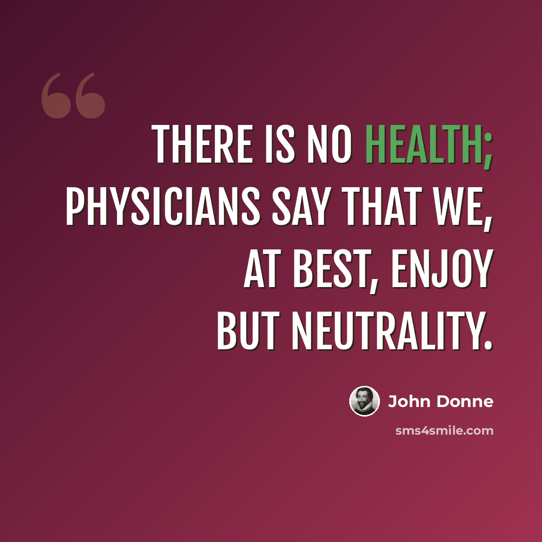 “There is no health; physicians say that we, at best, enjoy but neutrality.” quote by John Donne