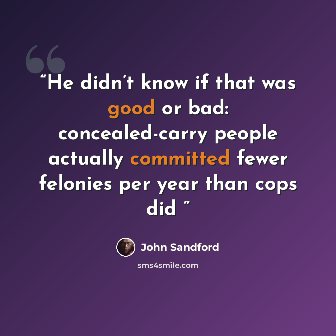 “He didn’t know if that was good or bad: concealed-carry people actually committed fewer felonies per year than cops did” quote by John Sandford