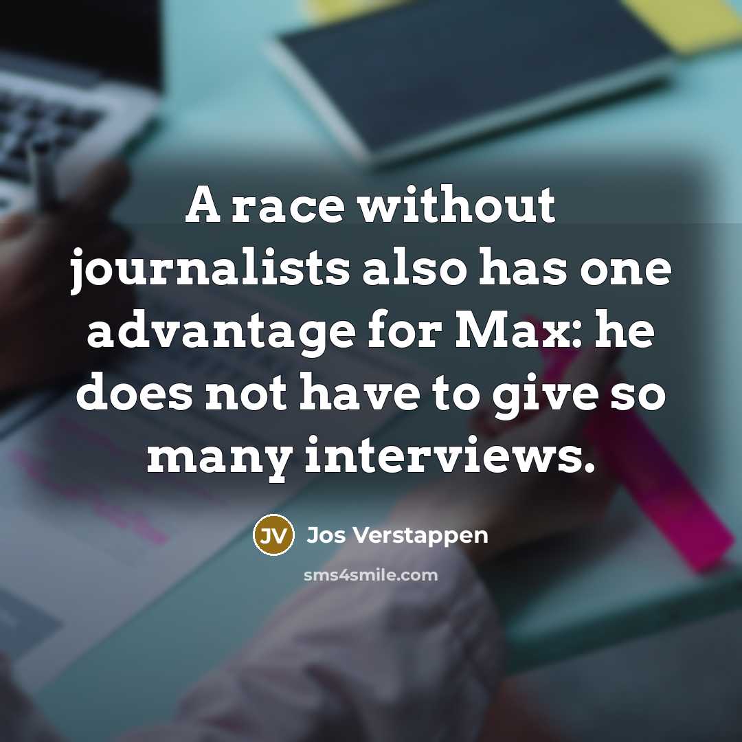 “A race without journalists also has one advantage for Max: he does not have to give so many interviews.” quote by Jos Verstappen