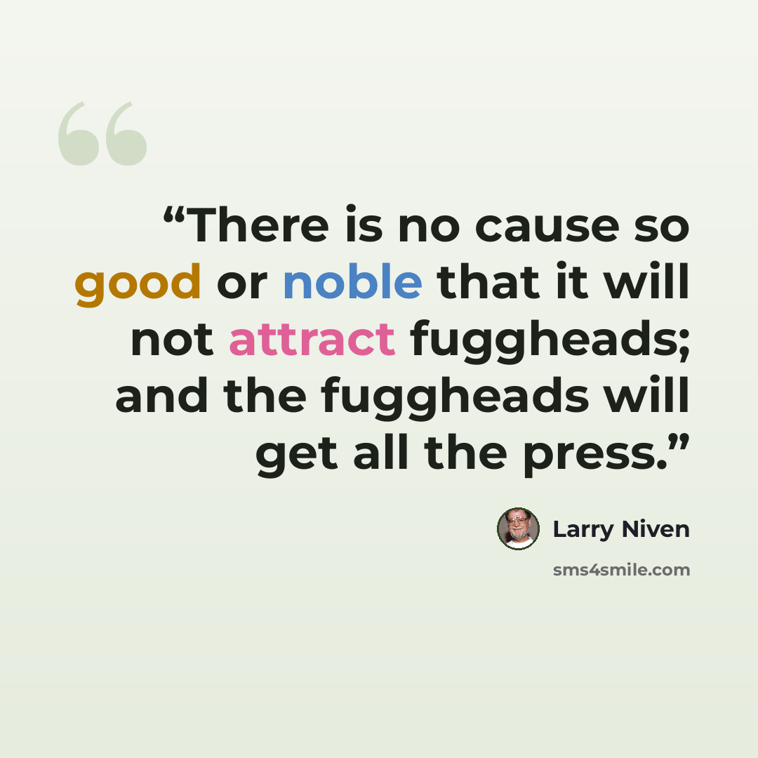 “There is no cause so good or noble that it will not attract fuggheads; and the fuggheads will get all the press.” quote by Larry Niven