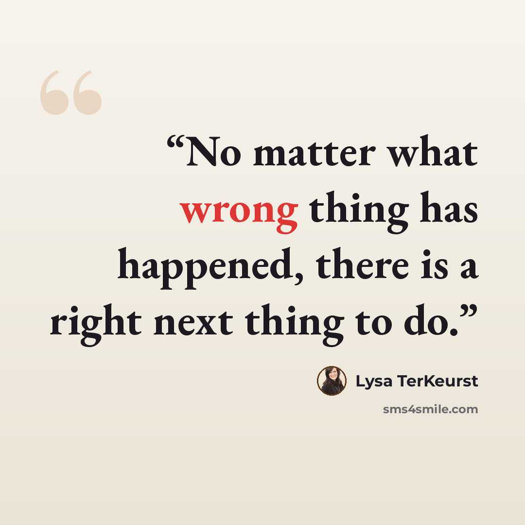 “No matter what wrong thing has happened, there is a right next thing to do.” quote by Lysa TerKeurst