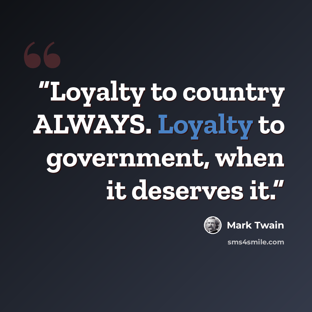 “Loyalty to country ALWAYS. Loyalty to government, when it deserves it.” quote by Mark Twain