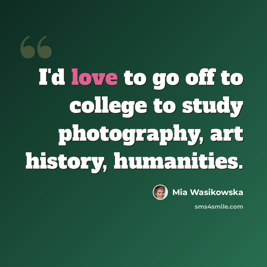 “I'd love to go off to college to study photography, art history, humanities.” quote by Mia Wasikowska