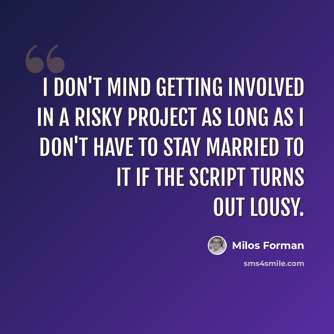 “I don't mind getting involved in a risky project as long as I don't have to stay married to it if the script turns out lousy.” quote by Milos Forman