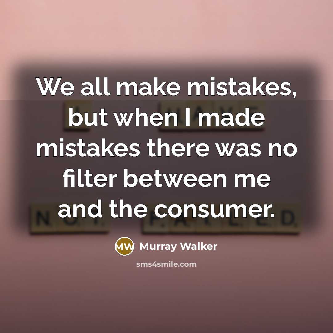 “We all make mistakes, but when I made mistakes there was no filter between me and the consumer.” quote by Murray Walker