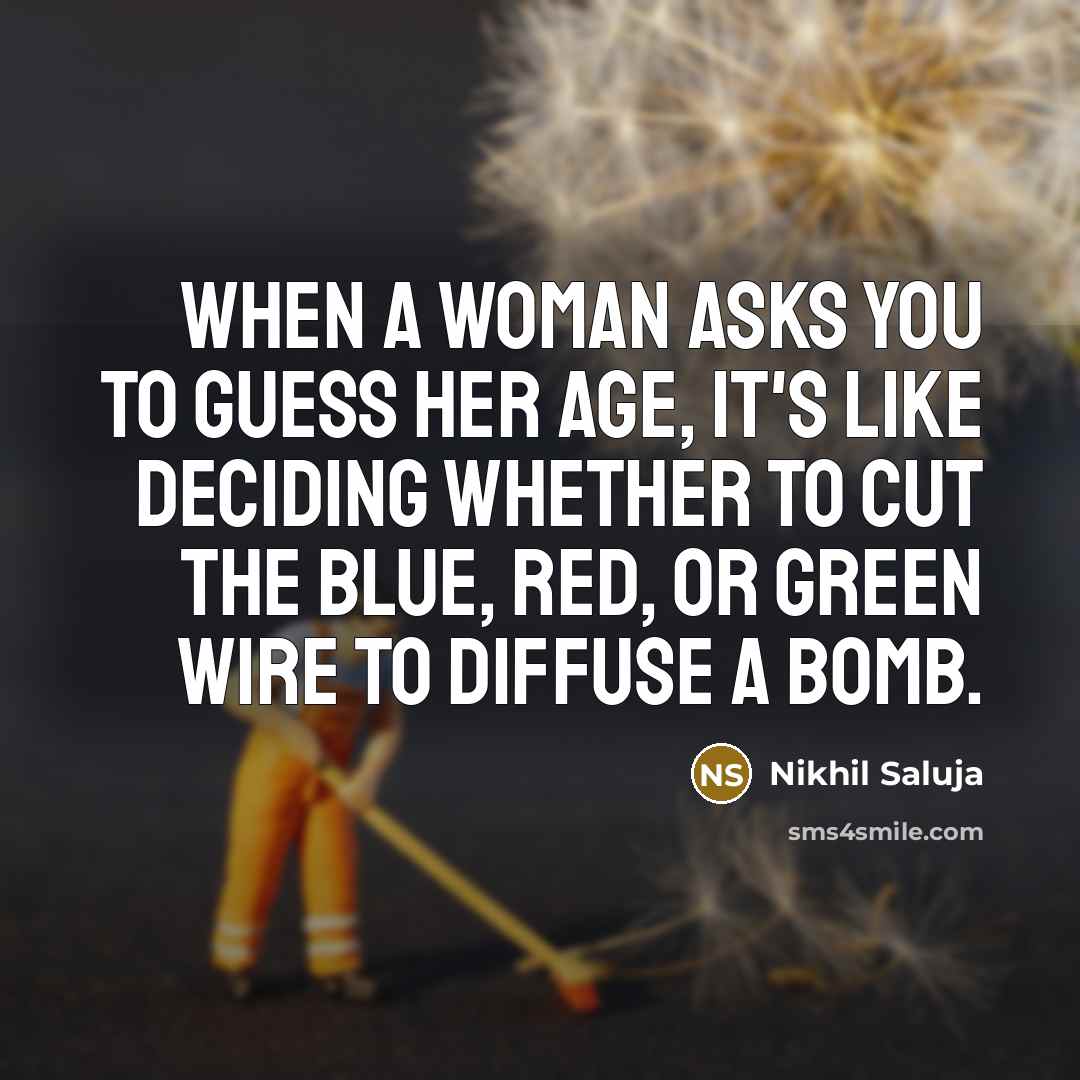 “When a woman asks you to guess her age, it's like deciding whether to cut the blue, red, or green wire to diffuse a bomb.” quote by Nikhil Saluja