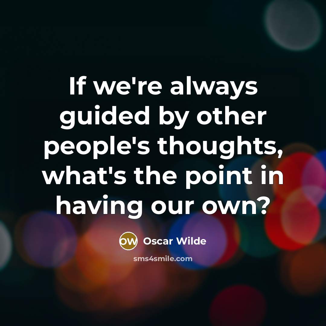 “If we're always guided by other people's thoughts, what's the point in having our own?” quote by Oscar Wilde
