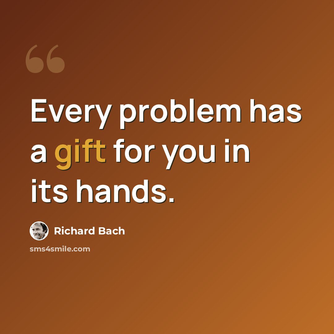 “Every problem has a gift for you in its hands.” quote by Richard Bach