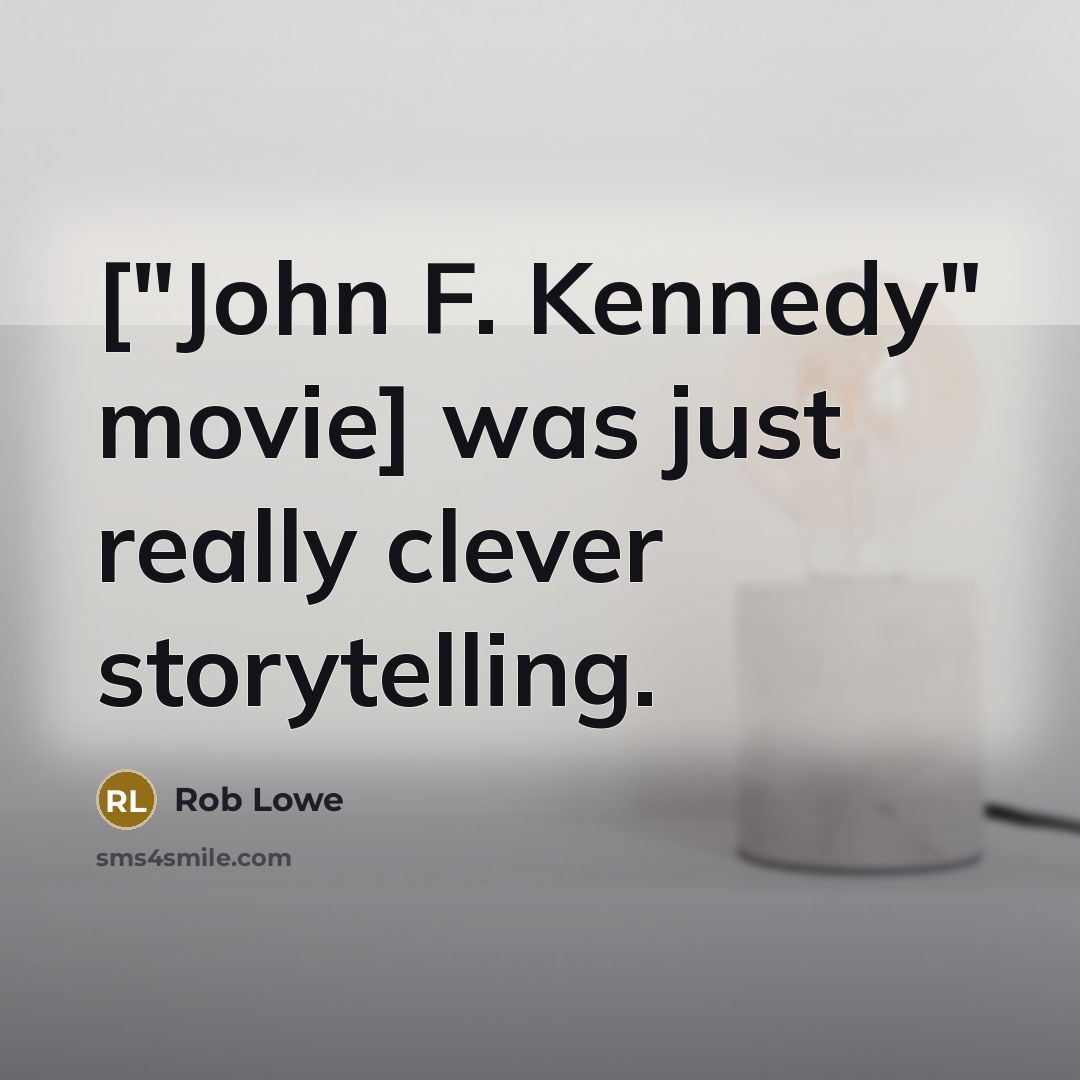 “["John F. Kennedy" movie] was just really clever storytelling.” quote by Rob Lowe