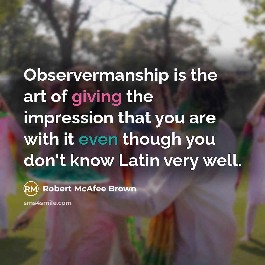 “Observermanship is the art of giving the impression that you are with it even though you don't know Latin very well.” quote by Robert McAfee Brown
