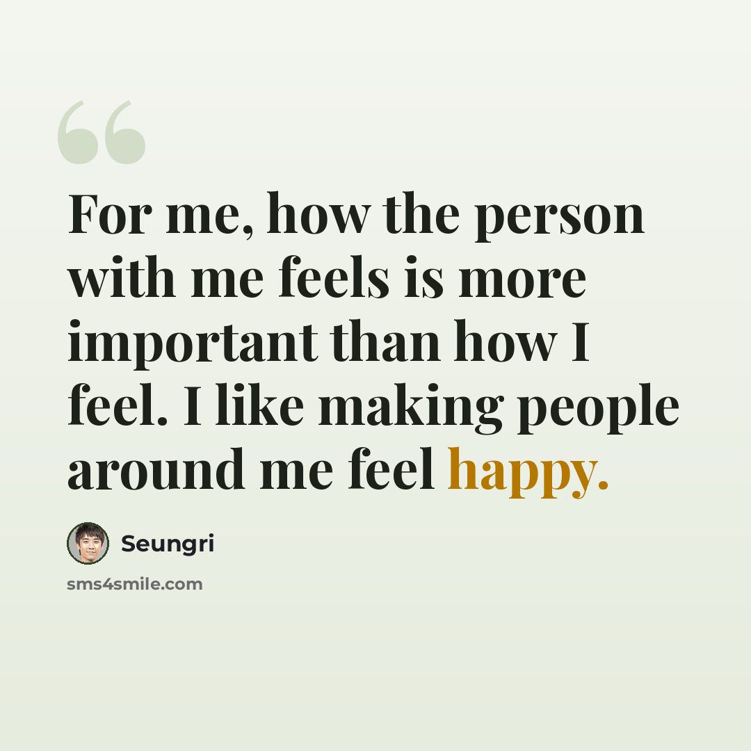 “For me, how the person with me feels is more important than how I feel. I like making people around me feel happy.” quote by Seungri