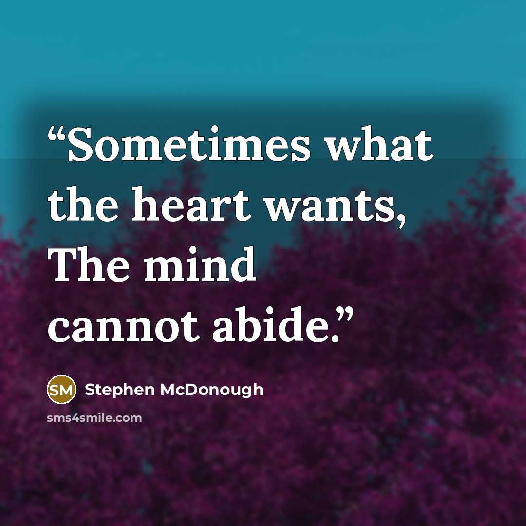 “Sometimes what the heart wants, The mind cannot abide.” quote by Stephen McDonough