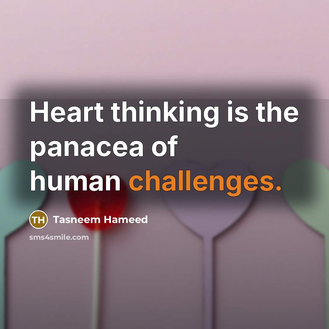 “Heart thinking is the panacea of human challenges.” quote by Tasneem Hameed