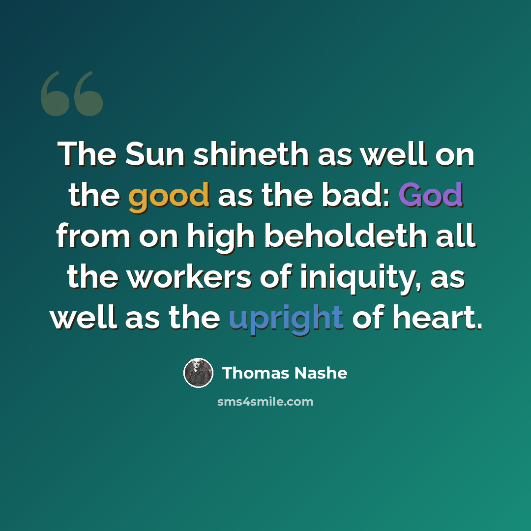 “The Sun shineth as well on the good as the bad: God from on high beholdeth all the workers of iniquity, as well as the upright of heart.” quote by Thomas Nashe