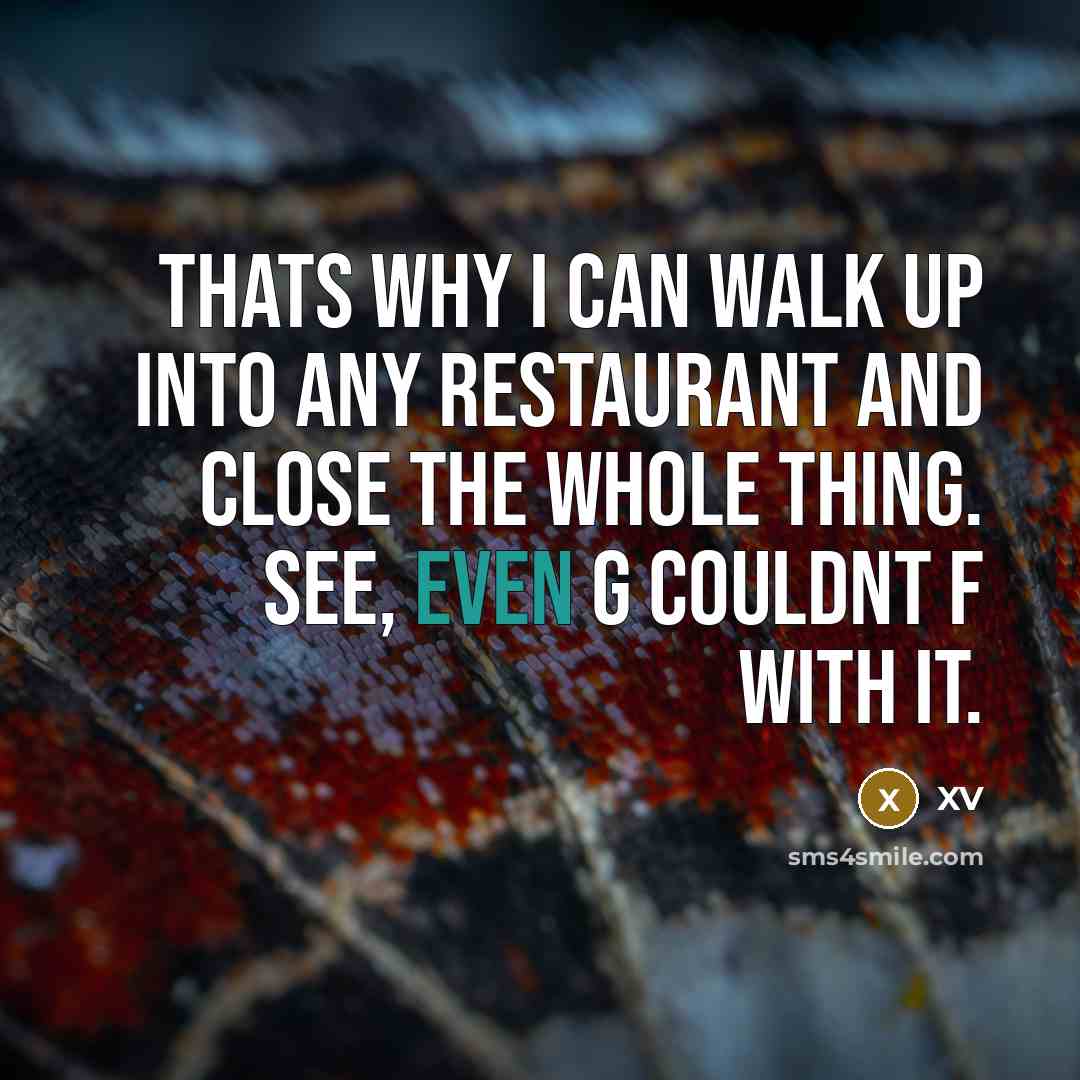 “Thats why I can walk up into any restaurant and close the whole thing. See, even G couldnt F with it.” quote by XV
