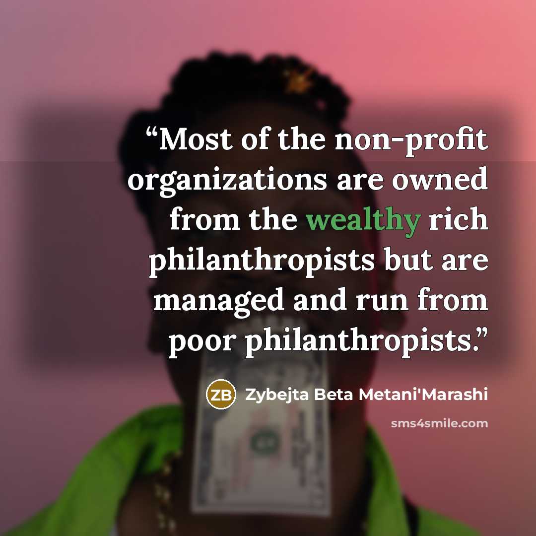 “Most of the non-profit organizations are owned from the wealthy rich philanthropists but are managed and run from poor philanthropists.” quote by Zybejta Beta Metani'Marashi
