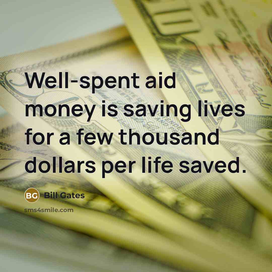 “Well-spent aid money is saving lives for a few thousand dollars per life saved.” quote by Bill Gates