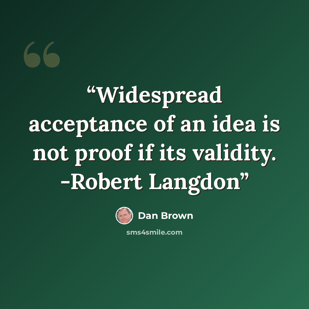 “Widespread acceptance of an idea is not proof if its validity. -Robert Langdon” quote by Dan Brown