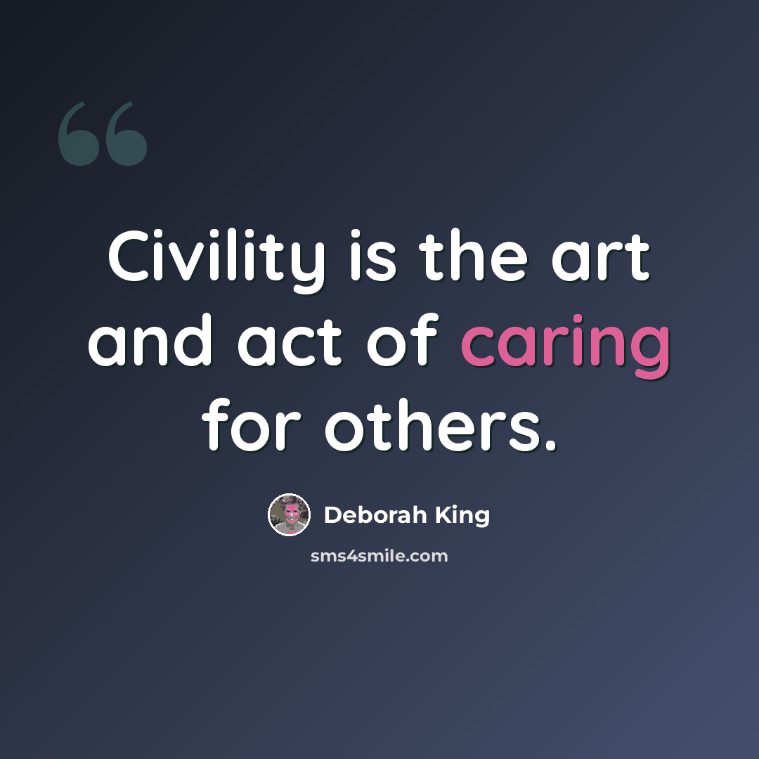 “Civility is the art and act of caring for others.” quote by Deborah King