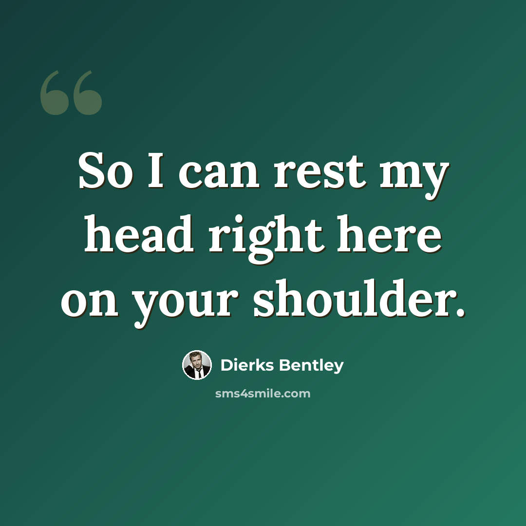 “So I can rest my head right here on your shoulder.” quote by Dierks Bentley