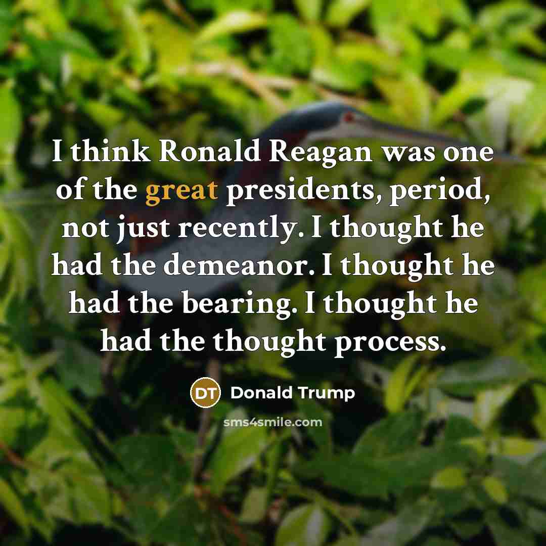 “I think Ronald Reagan was one of the great presidents, period, not just recently. I thought he had the demeanor. I thought he had the bearing. I thought he had the thought process.” quote by Donald Trump