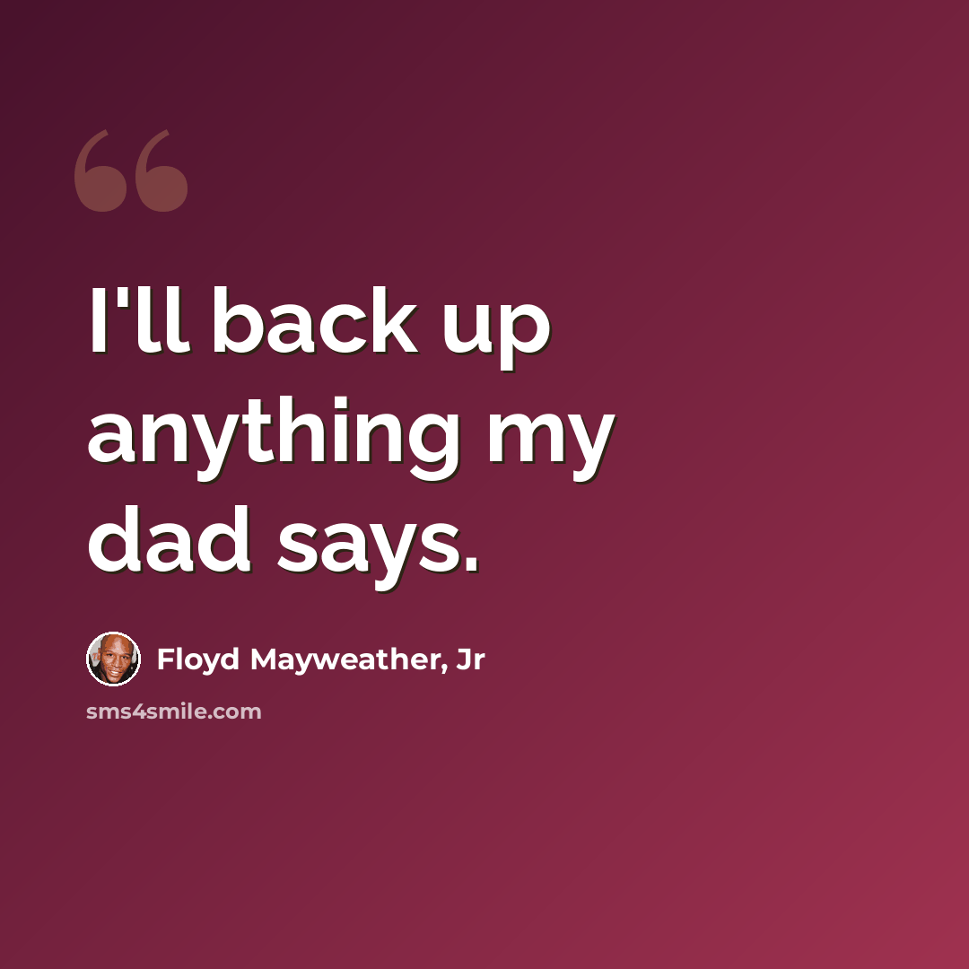 “I'll back up anything my dad says.” quote by Floyd Mayweather, Jr
