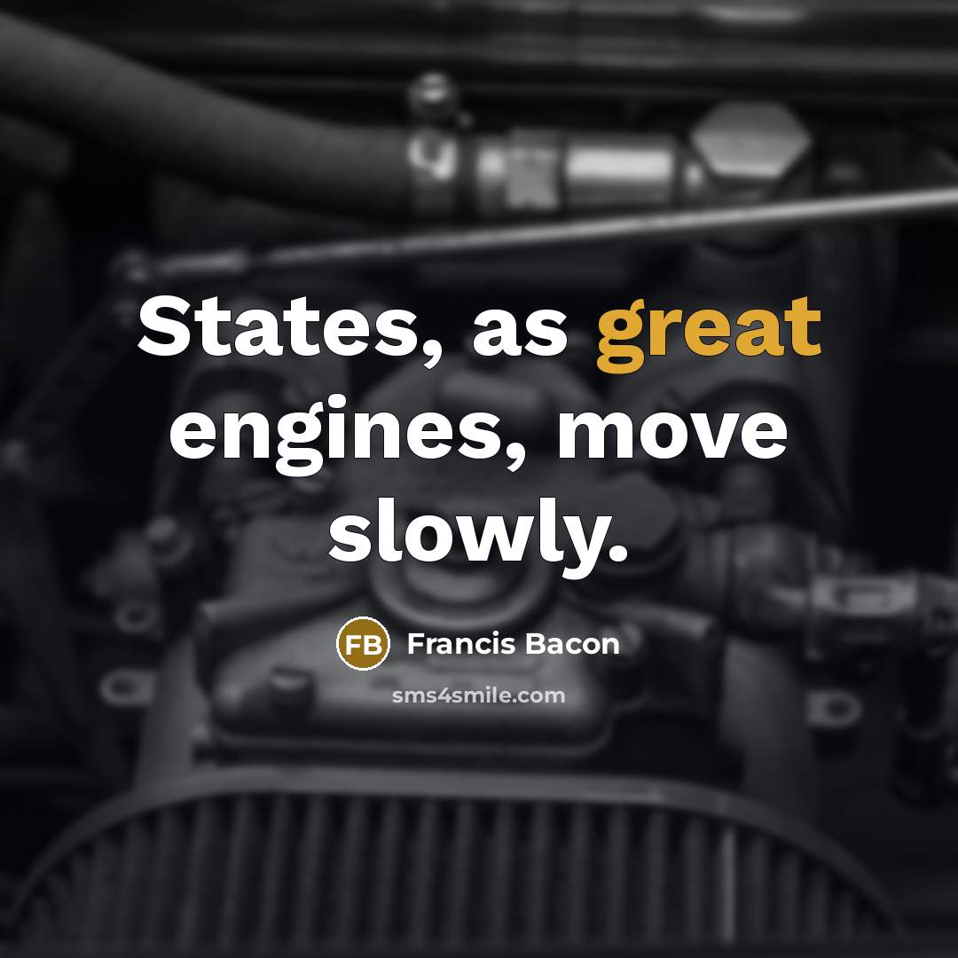 “States, as great engines, move slowly.” quote by Francis Bacon