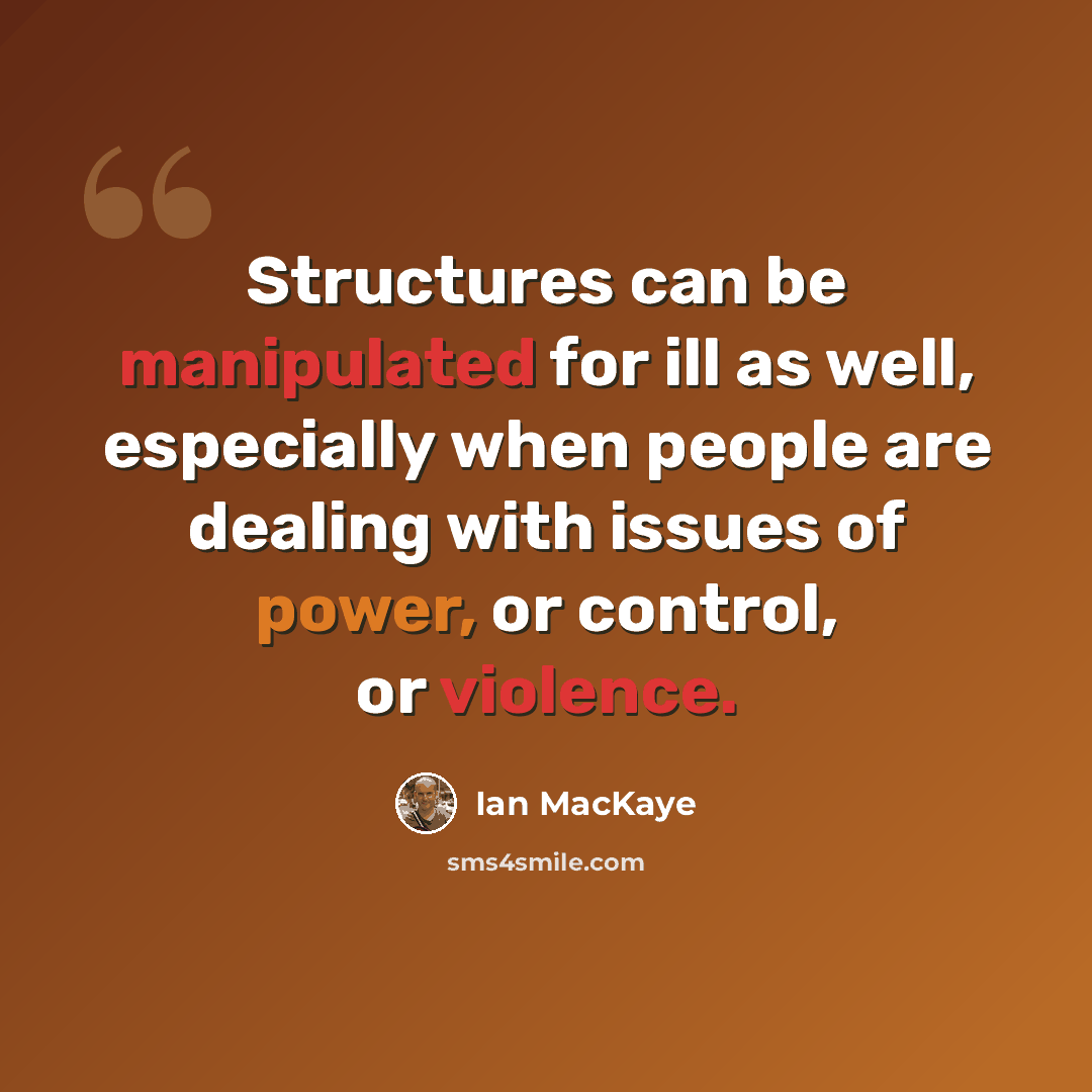 “Structures can be manipulated for ill as well, especially when people are dealing with issues of power, or control, or violence.” quote by Ian MacKaye