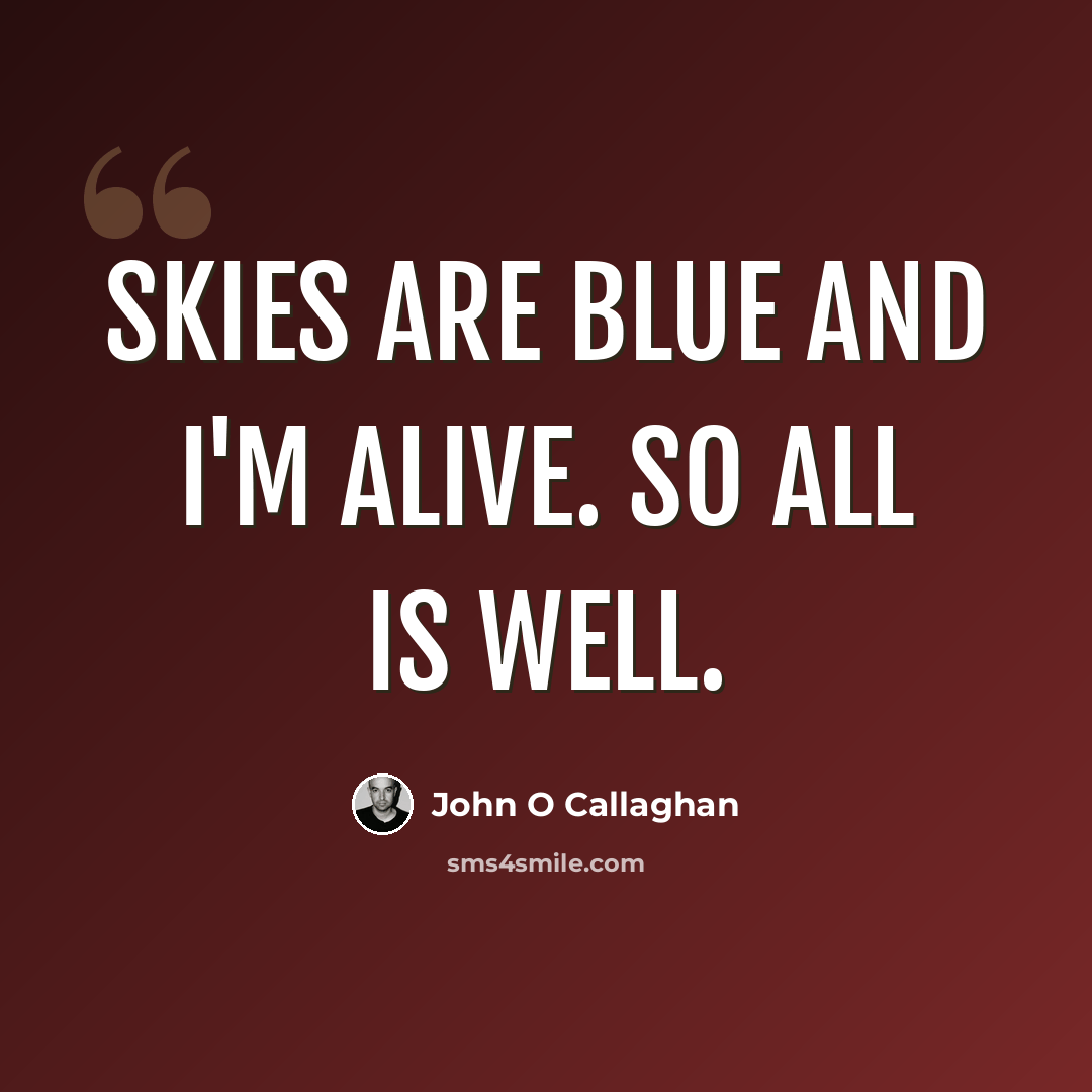 “Skies are blue and I'm alive. So all is well.” quote by John O Callaghan