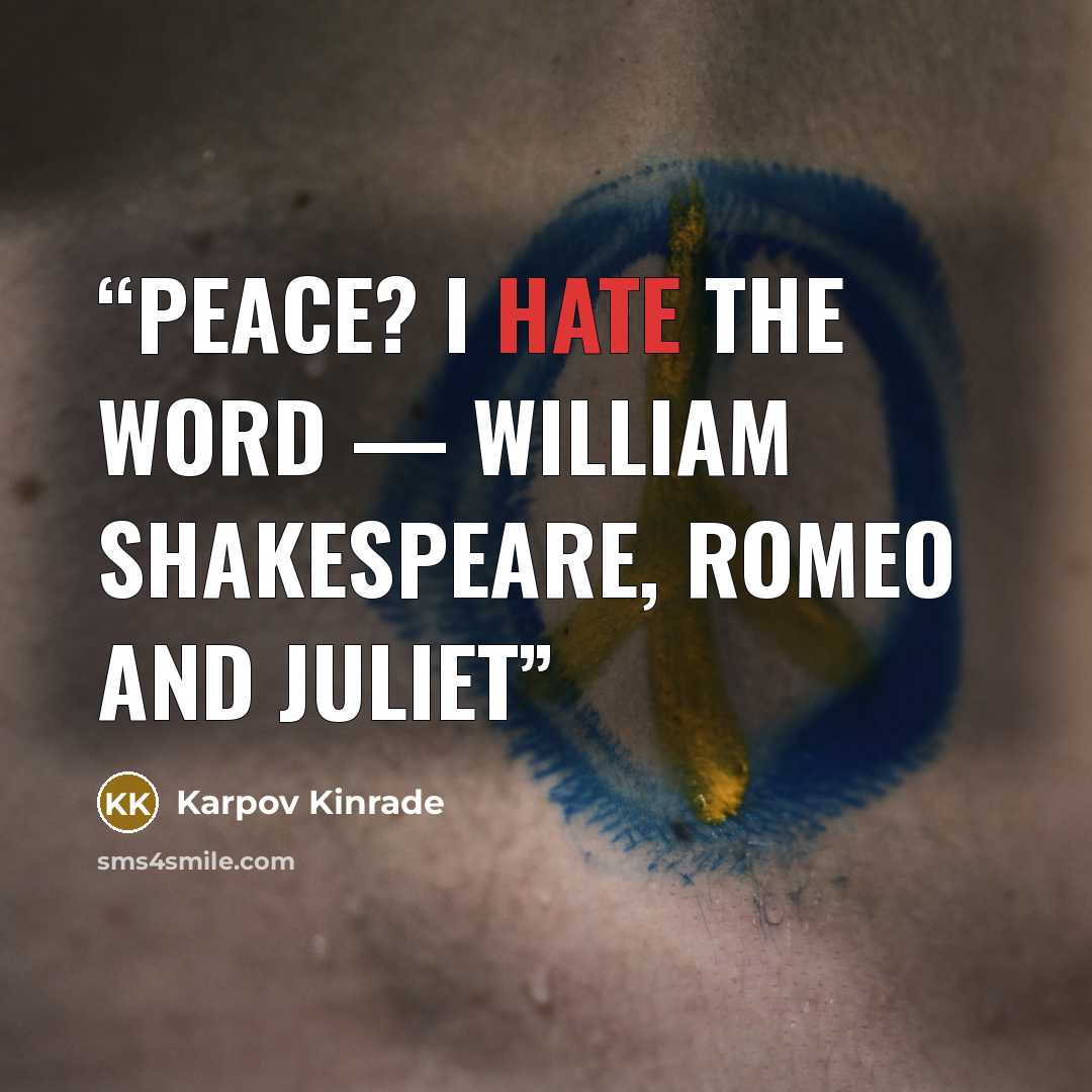 “Peace? I hate the word — William Shakespeare, Romeo and Juliet” quote by Karpov Kinrade