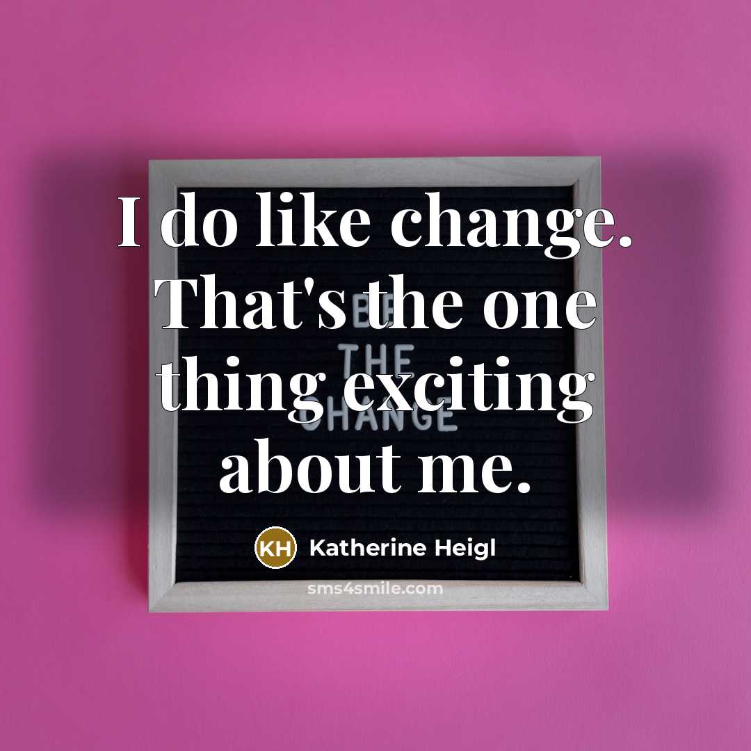 “I do like change. That's the one thing exciting about me.” quote by Katherine Heigl