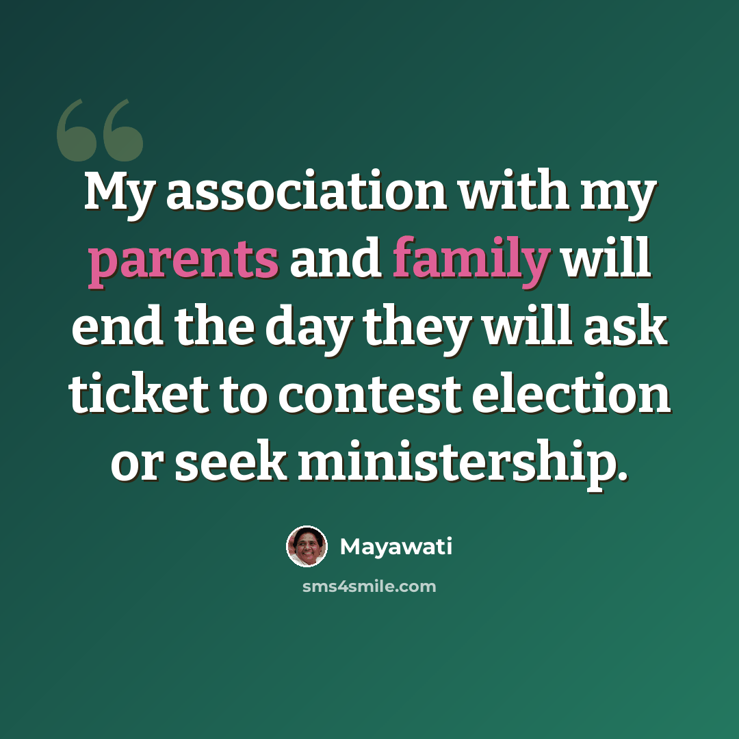 “My association with my parents and family will end the day they will ask ticket to contest election or seek ministership.” quote by Mayawati