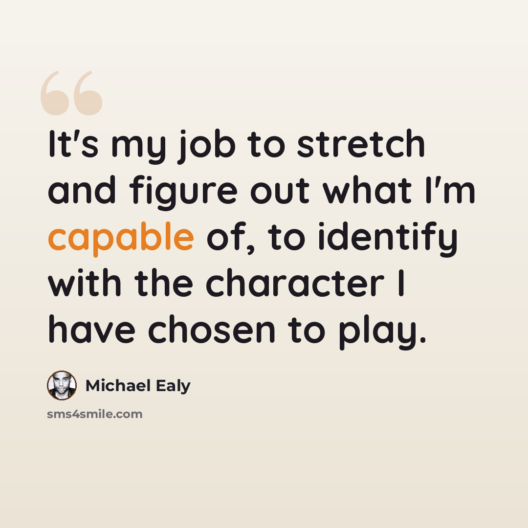 “It's my job to stretch and figure out what I'm capable of, to identify with the character I have chosen to play.” quote by Michael Ealy