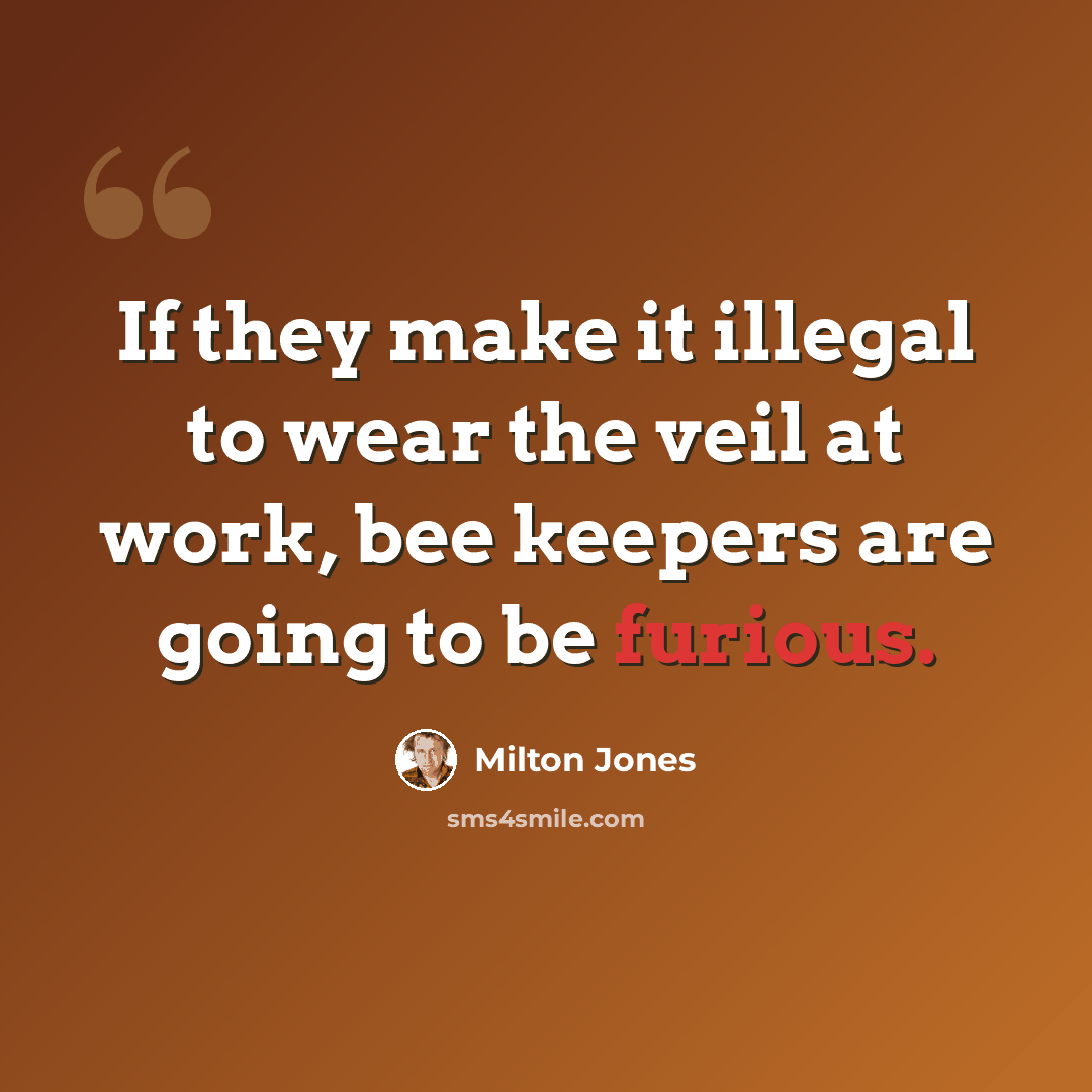 “If they make it illegal to wear the veil at work, bee keepers are going to be furious.” quote by Milton Jones