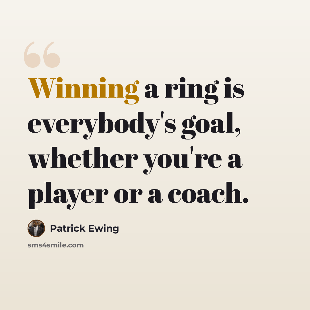 “Winning a ring is everybody's goal, whether you're a player or a coach.” quote by Patrick Ewing