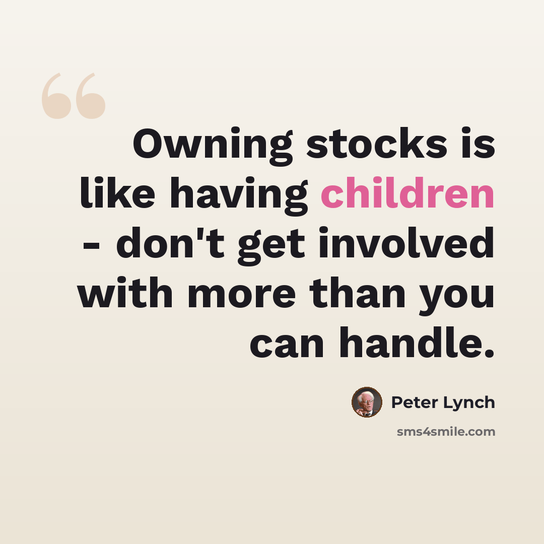 “Owning stocks is like having children - don't get involved with more than you can handle.” quote by Peter Lynch