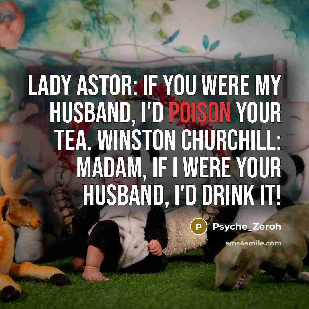 “Lady Astor: If you were my husband, I'd poison your tea. Winston Churchill: Madam, if I were your husband, I'd drink it!” quote by Psyche_Zeroh