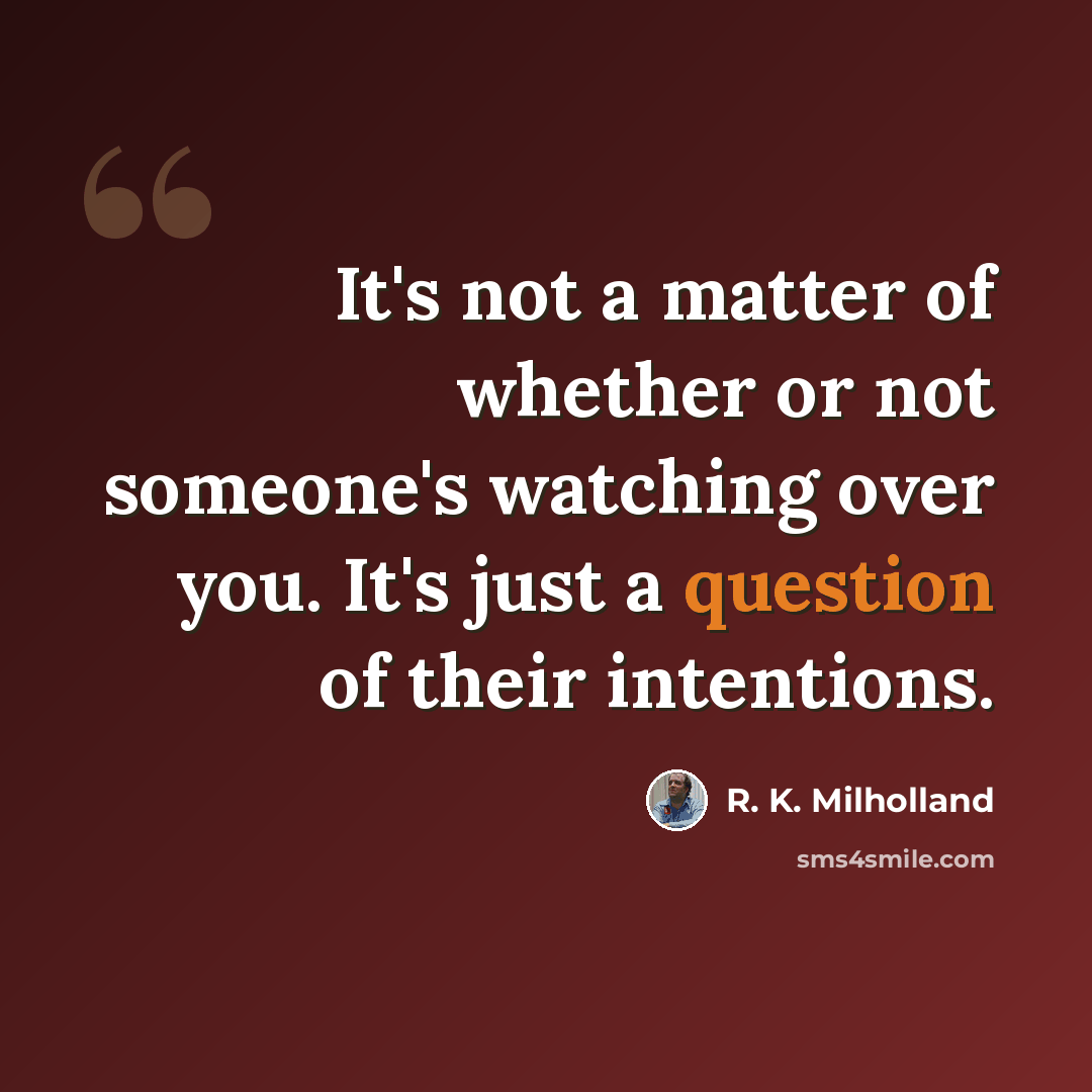 “It's not a matter of whether or not someone's watching over you. It's just a question of their intentions.” quote by R. K. Milholland