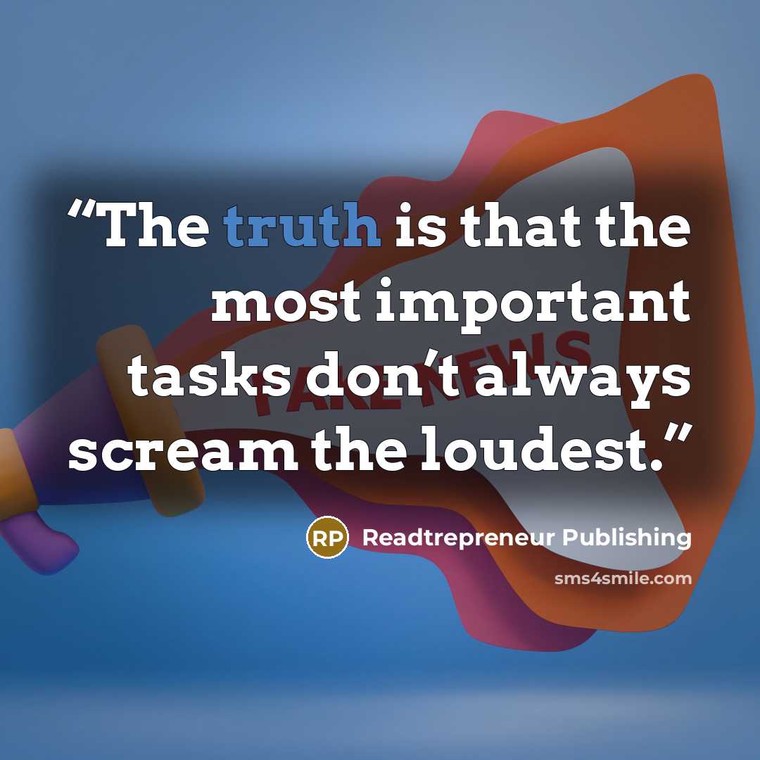 “The truth is that the most important tasks don’t always scream the loudest.” quote by Readtrepreneur Publishing