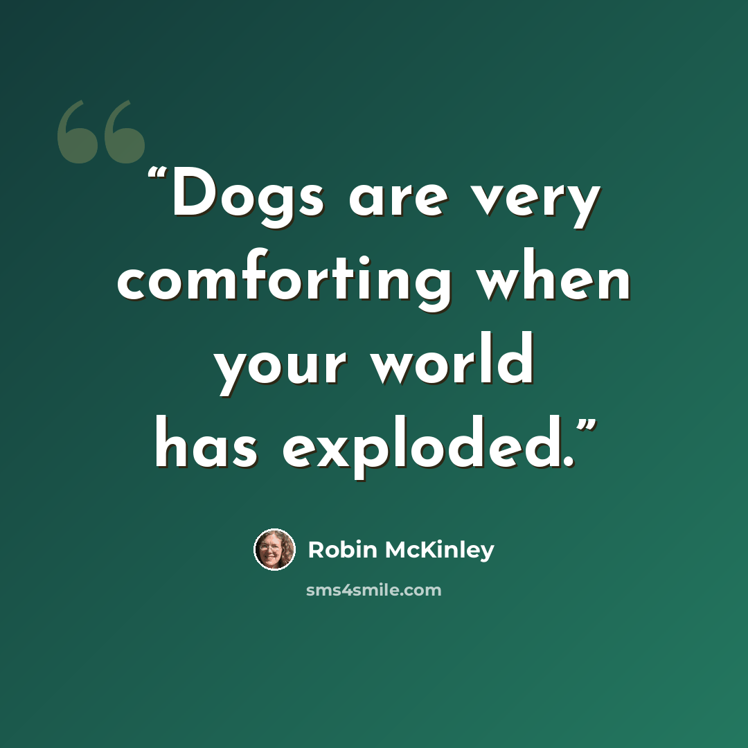 “Dogs are very comforting when your world has exploded.” quote by Robin McKinley