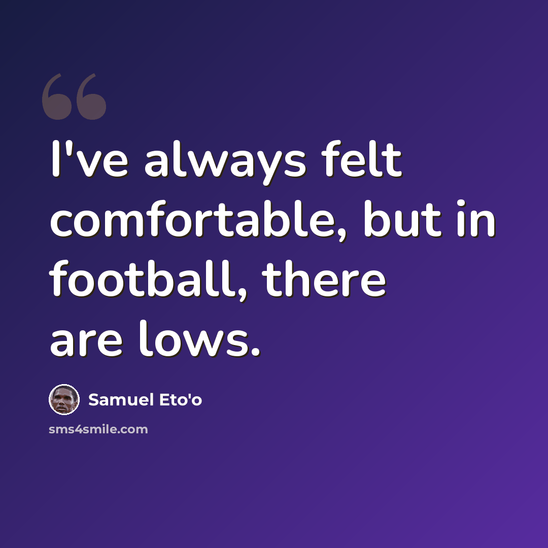 “I've always felt comfortable, but in football, there are lows.” quote by Samuel Eto'o