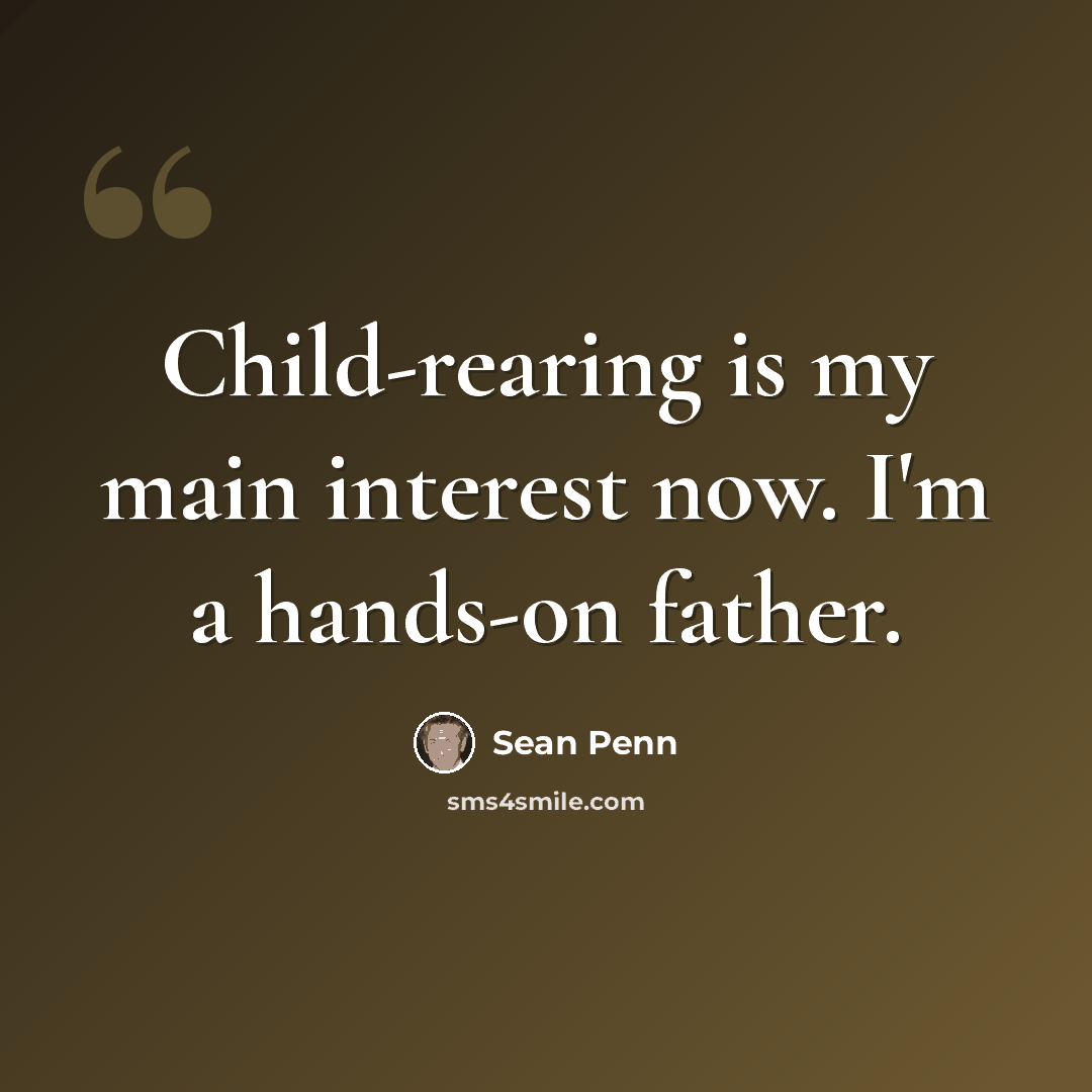 “Child-rearing is my main interest now. I'm a hands-on father.” quote by Sean Penn